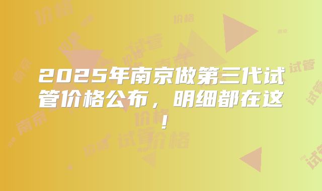 2025年南京做第三代试管价格公布，明细都在这！
