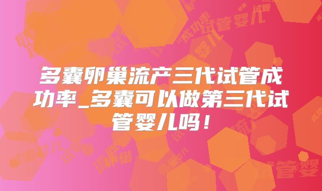 多囊卵巢流产三代试管成功率_多囊可以做第三代试管婴儿吗!