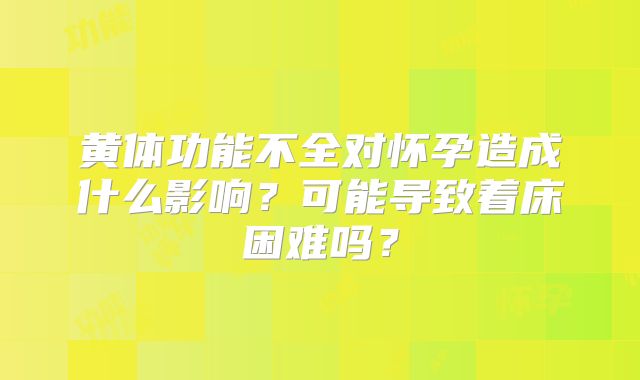 黄体功能不全对怀孕造成什么影响？可能导致着床困难吗？