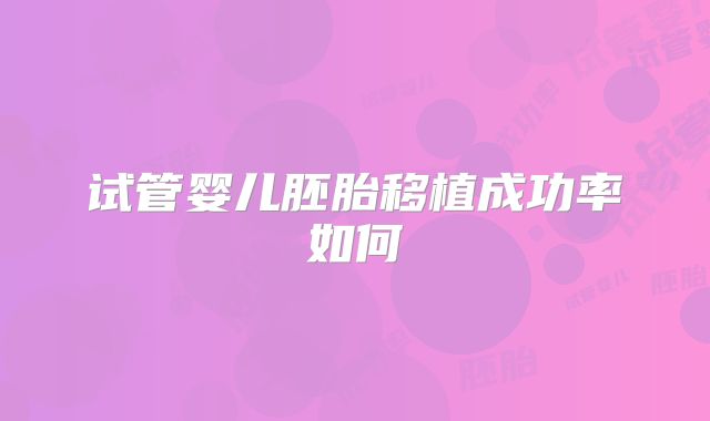 试管婴儿胚胎移植成功率如何
