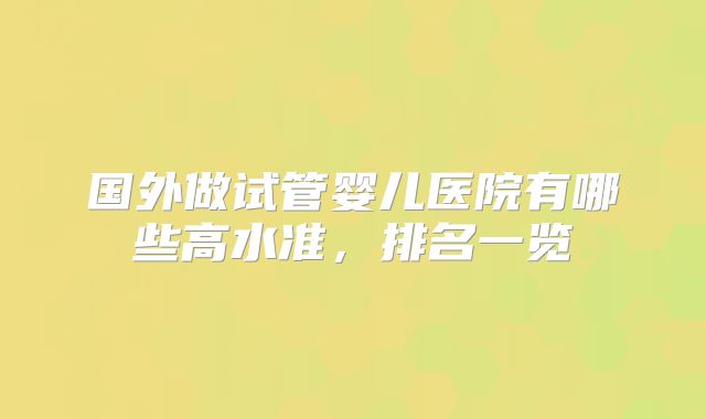 国外做试管婴儿医院有哪些高水准，排名一览