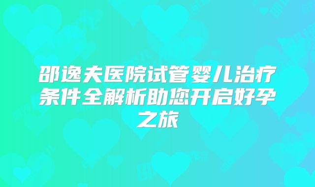 邵逸夫医院试管婴儿治疗条件全解析助您开启好孕之旅