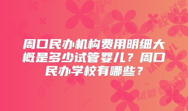 周口民办机构费用明细大概是多少试管婴儿?周口民办学校有哪些?