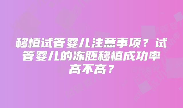 移植试管婴儿注意事项？试管婴儿的冻胚移植成功率高不高？