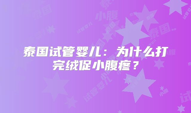 泰国试管婴儿：为什么打完绒促小腹疼？