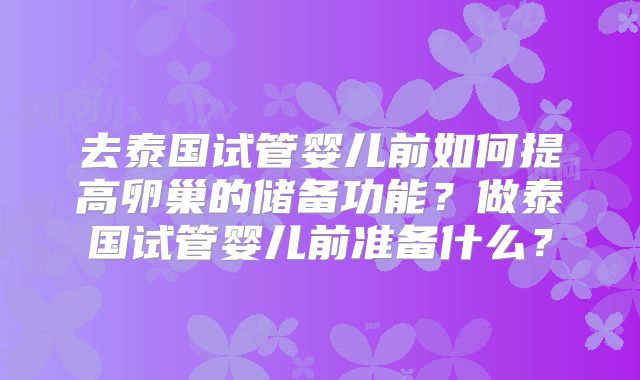 去泰国试管婴儿前如何提高卵巢的储备功能?做泰国试管婴儿前准备什么?