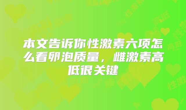 本文告诉你性激素六项怎么看卵泡质量，雌激素高低很关键