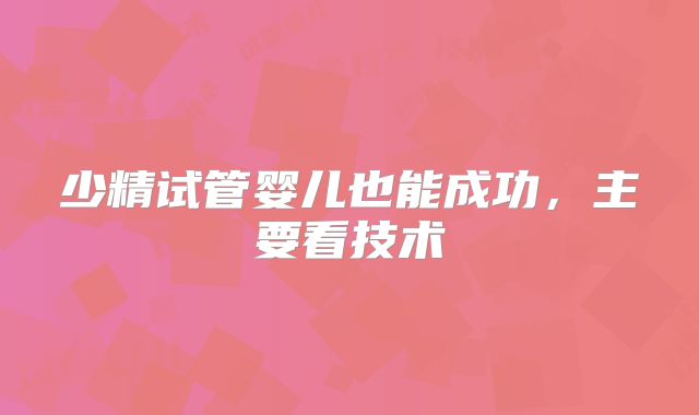 少精试管婴儿也能成功，主要看技术