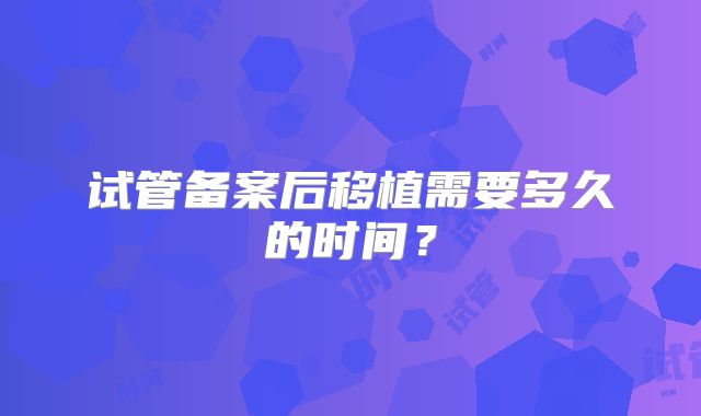 试管备案后移植需要多久的时间？