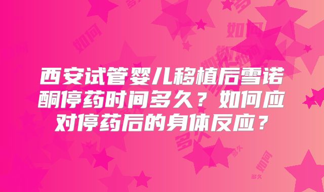 西安试管婴儿移植后雪诺酮停药时间多久？如何应对停药后的身体反应？