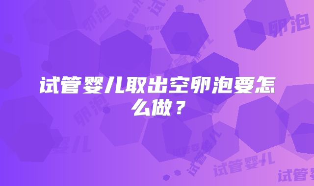 试管婴儿取出空卵泡要怎么做？