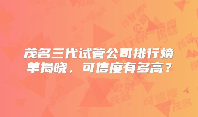 茂名三代试管公司排行榜单揭晓，可信度有多高？