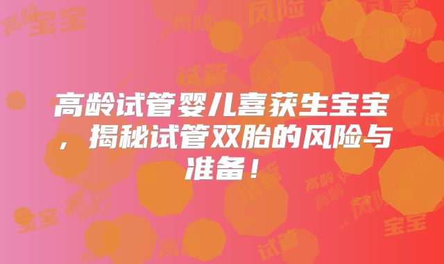 高龄试管婴儿喜获生宝宝，揭秘试管双胎的风险与准备！