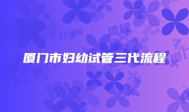 厦门市妇幼试管三代流程