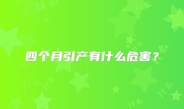 四个月引产有什么危害？