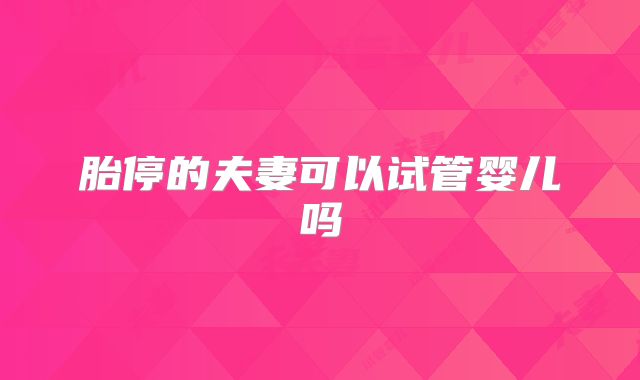 胎停的夫妻可以试管婴儿吗