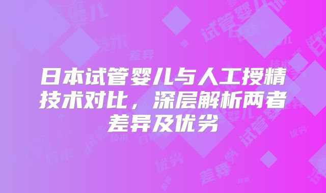 日本试管婴儿与人工授精技术对比,深层解析两者差异及优劣