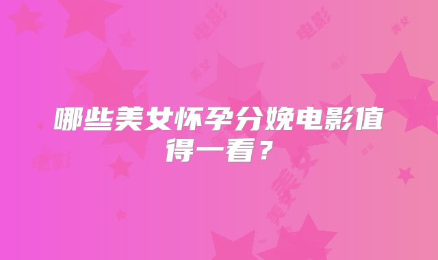 哪些美女怀孕分娩电影值得一看?