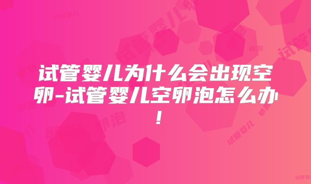 试管婴儿为什么会出现空卵-试管婴儿空卵泡怎么办！