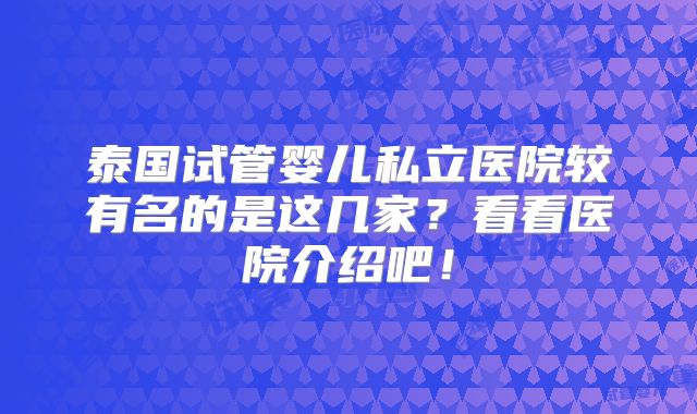 泰国试管婴儿私立医院较有名的是这几家?看看医院介绍吧!