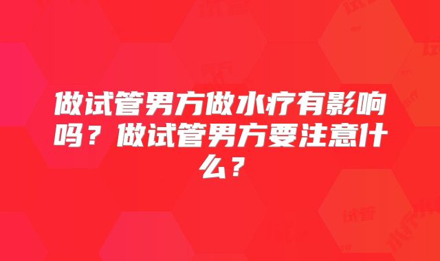 做试管男方做水疗有影响吗?做试管男方要注意什么?