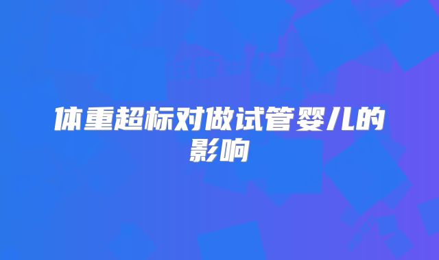 体重超标对做试管婴儿的影响