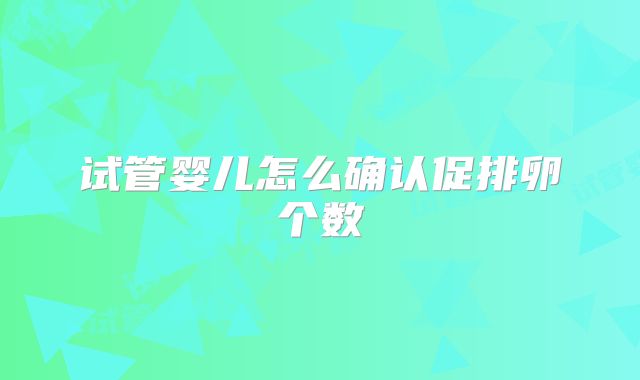 试管婴儿怎么确认促排卵个数