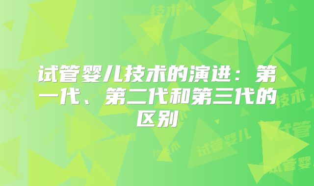 试管婴儿技术的演进：第一代、第二代和第三代的区别