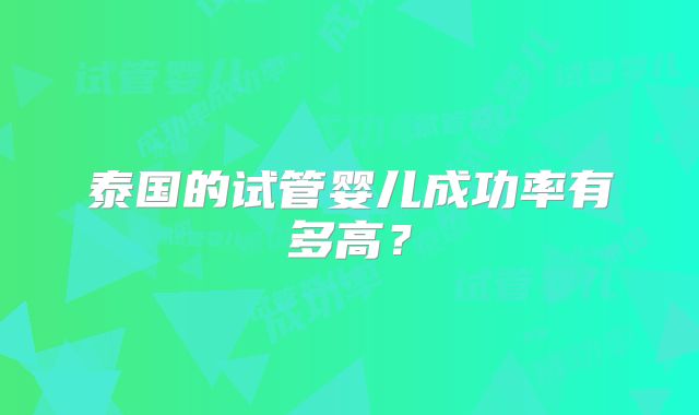 泰国的试管婴儿成功率有多高？