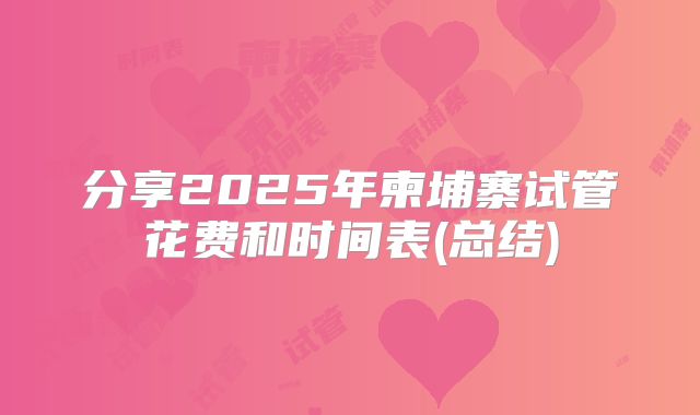 分享2025年柬埔寨试管花费和时间表(总结)