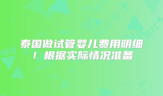 泰国做试管婴儿费用明细!根据实际情况准备