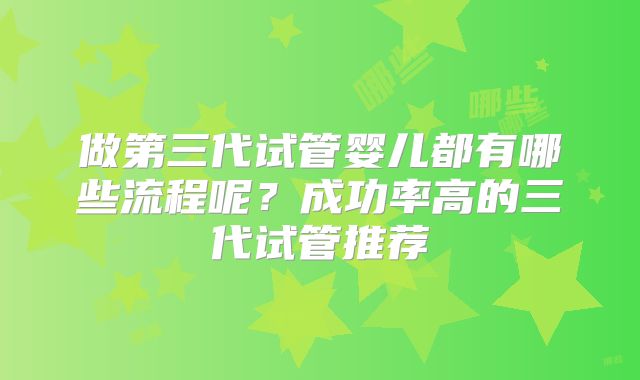 做第三代试管婴儿都有哪些流程呢？成功率高的三代试管推荐
