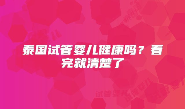 泰国试管婴儿健康吗？看完就清楚了