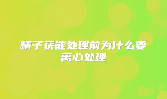 精子获能处理前为什么要离心处理