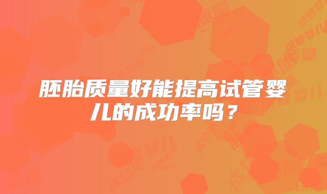 胚胎质量好能提高试管婴儿的成功率吗？
