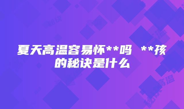 夏天高温容易怀**吗 **孩的秘诀是什么