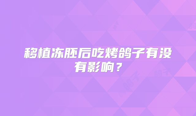 移植冻胚后吃烤鸽子有没有影响?