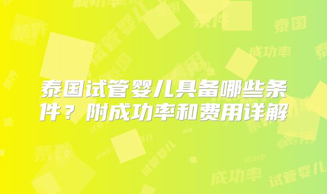 泰国试管婴儿具备哪些条件？附成功率和费用详解
