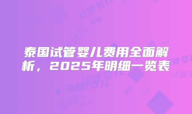 泰国试管婴儿费用全面解析，2025年明细一览表