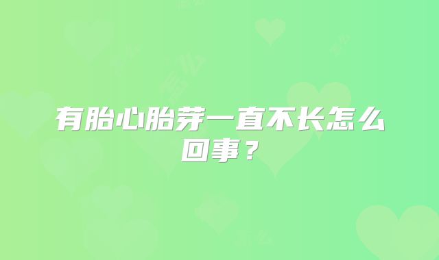 有胎心胎芽一直不长怎么回事？