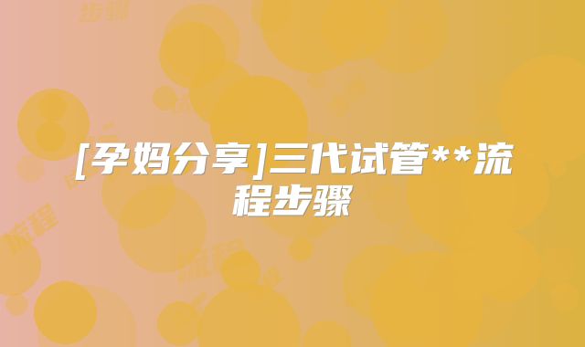 [孕妈分享]三代试管**流程步骤