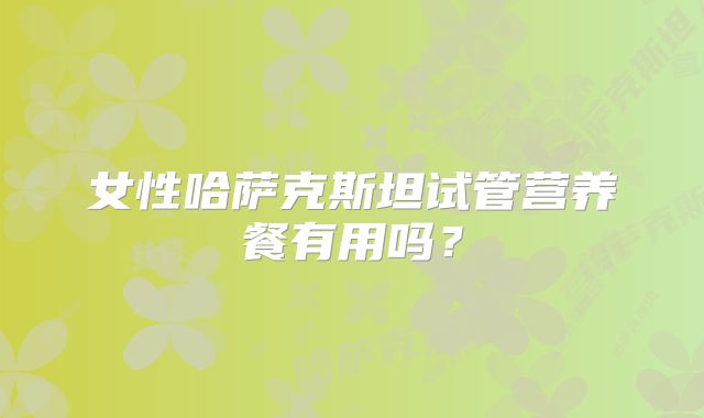 女性哈萨克斯坦试管营养餐有用吗？