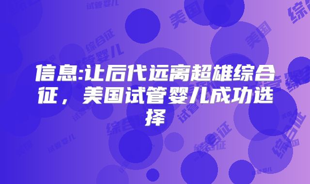 信息:让后代远离超雄综合征，美国试管婴儿成功选择
