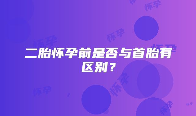 二胎怀孕前是否与首胎有区别？