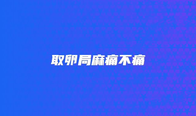取卵局麻痛不痛