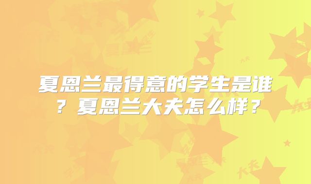 夏恩兰最得意的学生是谁？夏恩兰大夫怎么样？