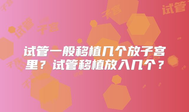 试管一般移植几个放子宫里?试管移植放入几个?