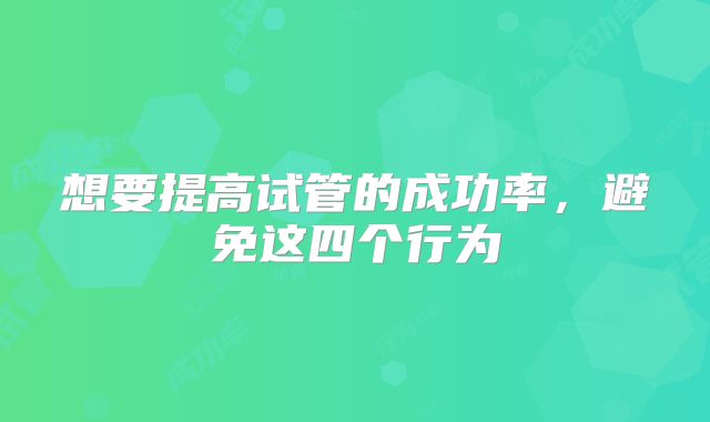 想要提高试管的成功率，避免这四个行为