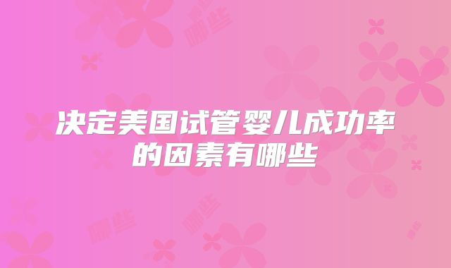 决定美国试管婴儿成功率的因素有哪些