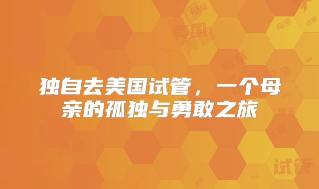 独自去美国试管，一个母亲的孤独与勇敢之旅